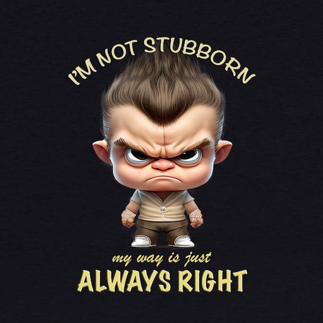 Character I'm Not Stubborn My Way Is Just Always Right Cute Adorable Funny Quote by Cubebox